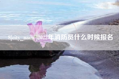 黔东2022年消防员什么时候报名