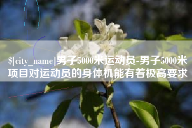 黔东男子5000米运动员-男子5000米项目对运动员的身体机能有着极高要求