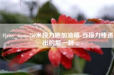 黔东50米接力跑加油稿-当接力棒递出的那一刻