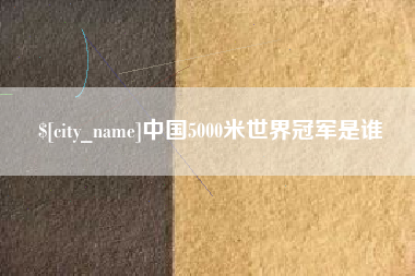 黔东中国5000米世界冠军是谁