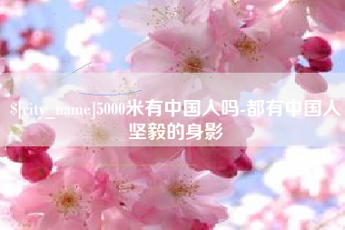 黔东5000米有中国人吗-都有中国人坚毅的身影