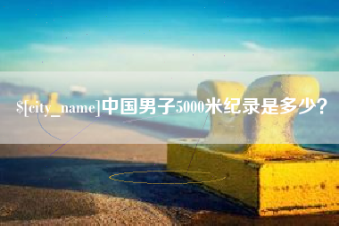 黔东中国男子5000米纪录是多少？