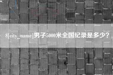 黔东男子5000米全国纪录是多少？