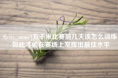 黔东五千米比赛前几天该怎么训练-如此才能在赛场上发挥出最佳水平