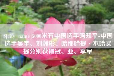 黔东5000米有中国选手吗知乎-中国选手吴宇、刘瀚彬、哈那哈提·木哈买提分别获得冠、亚、季军