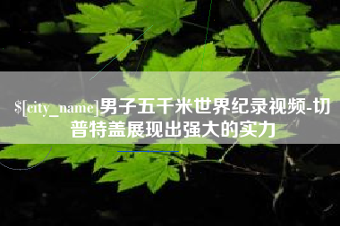 黔东男子五千米世界纪录视频-切普特盖展现出强大的实力