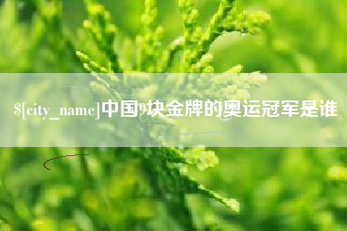 黔东中国9块金牌的奥运冠军是谁