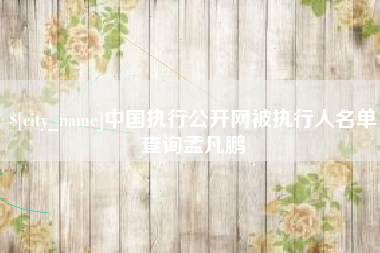 黔东中国执行公开网被执行人名单查询孟凡鹏