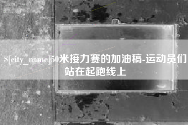 黔东50米接力赛的加油稿-运动员们站在起跑线上