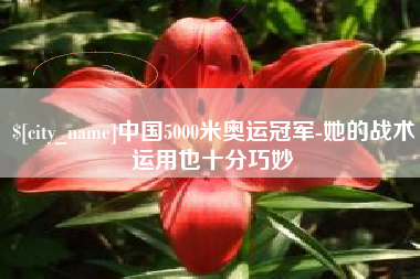 黔东中国5000米奥运冠军-她的战术运用也十分巧妙