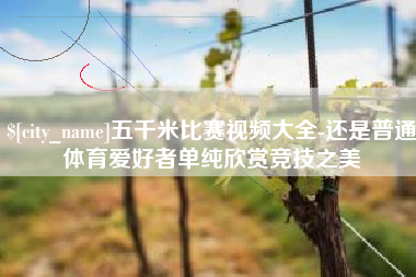 黔东五千米比赛视频大全-还是普通体育爱好者单纯欣赏竞技之美