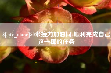 黔东50米接力加油词-顺利完成自己这一棒的任务