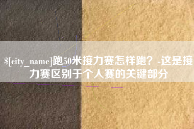 黔东跑50米接力赛怎样跑？-这是接力赛区别于个人赛的关键部分