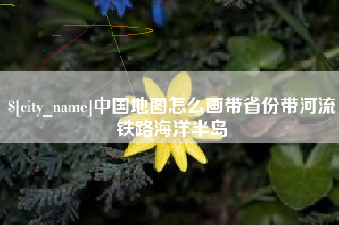 黔东中国地图怎么画带省份带河流铁路海洋半岛