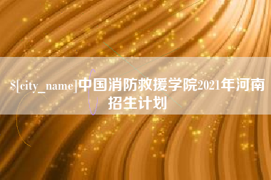 黔东中国消防救援学院2021年河南招生计划