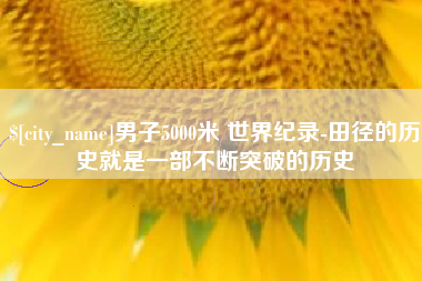 黔东男子5000米 世界纪录-田径的历史就是一部不断突破的历史