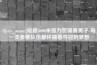 黔东短道5000米接力世锦赛男子-每一支参赛队伍都怀揣着夺冠的梦想