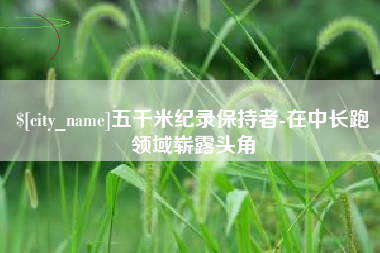 黔东五千米纪录保持者-在中长跑领域崭露头角