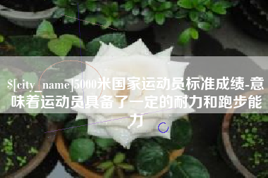 黔东5000米国家运动员标准成绩-意味着运动员具备了一定的耐力和跑步能力