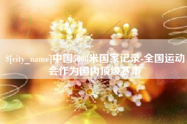 黔东中国5000米国家记录-全国运动会作为国内顶级赛事
