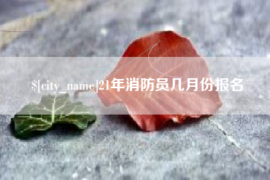 黔东21年消防员几月份报名