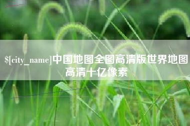 黔东中国地图全图高清版世界地图高清十亿像素