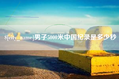 黔东男子5000米中国纪录是多少秒