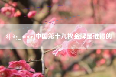 黔东中国第十九枚金牌是谁得的