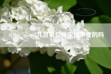 黔东九宫星位是定位不变的吗