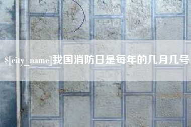黔东我国消防日是每年的几月几号