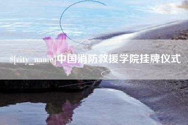 黔东中国消防救援学院挂牌仪式