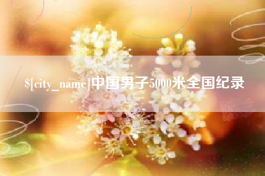 黔东中国男子5000米全国纪录